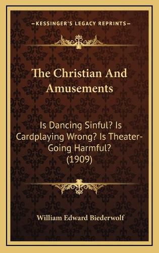 Cover image for The Christian and Amusements: Is Dancing Sinful? Is Cardplaying Wrong? Is Theater-Going Harmful? (1909)