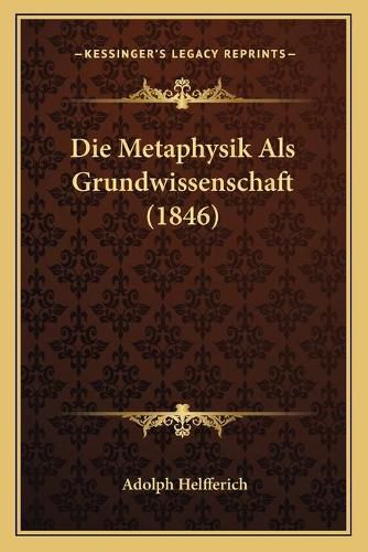 Cover image for Die Metaphysik ALS Grundwissenschaft (1846)