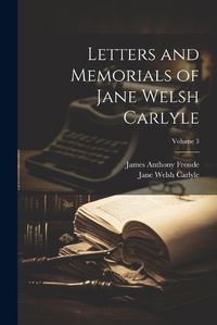 Cover image for Letters and Memorials of Jane Welsh Carlyle; Volume 3