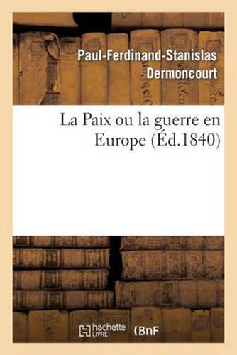 La Paix Ou La Guerre En Europe, Suivi d'Une Proposition Faite Aux Comites d'Infanterie: Et de Cavalerie Pres Le Ministre de la Guerre...