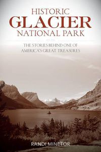 Cover image for Historic Glacier National Park: The Stories Behind One of America's Great Treasures