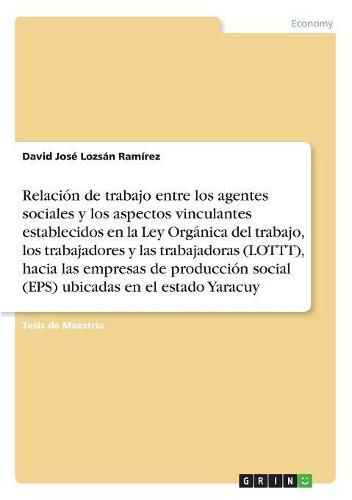 Relacion de trabajo entre los agentes sociales y los aspectos vinculantes establecidos en la Ley Organica del trabajo, los trabajadores y lastrabajadoras (LOTTT), hacia las empresas de produccion social (EPS) ubicadas enel estado Yaracuy