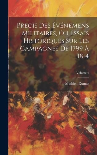 Cover image for Precis Des Evenemens Militaires, Ou Essais Historiques Sur Les Campagnes De 1799 A 1814; Volume 4