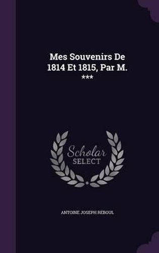 Mes Souvenirs de 1814 Et 1815, Par M. ***