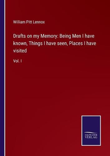 Cover image for Drafts on my Memory: Being Men I have known, Things I have seen, Places I have visited: Vol. I