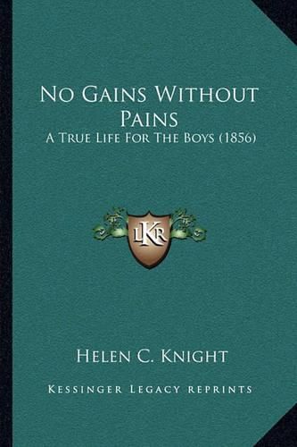 Cover image for No Gains Without Pains: A True Life for the Boys (1856)