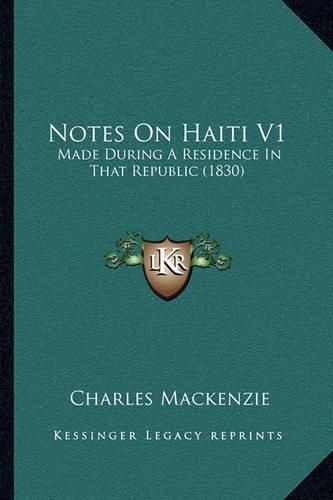 Notes on Haiti V1: Made During a Residence in That Republic (1830)