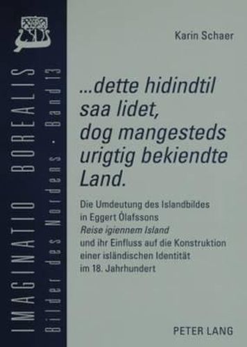 Cover image for ...Dette Hidindtil SAA Lidet, Dog Mangesteds Urigtig Bekiendte Land .: Die Umdeutung Des Islandbildes in Eggert Olafssons  Reise Igiennem Island  Und Ihr Einfluss Auf Die Konstruktion Einer Islaendischen Identitaet Im 18. Jahrhundert