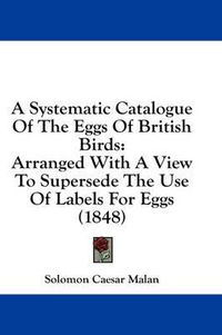 Cover image for A Systematic Catalogue of the Eggs of British Birds: Arranged with a View to Supersede the Use of Labels for Eggs (1848)