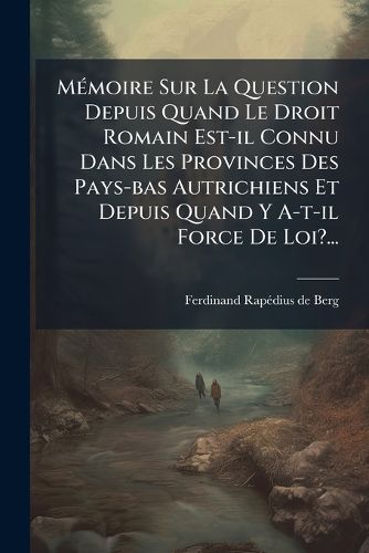 Cover image for M Moire Sur La Question Depuis Quand Le Droit Romain Est-Il Connu Dans Les Provinces Des Pays-Bas Autrichiens Et Depuis Quand y A-T-Il Force de Loi?...