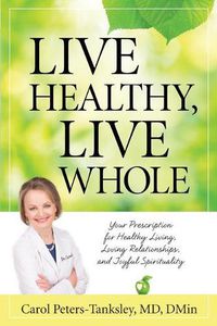 Cover image for Live Healthy, Live Whole: Your Prescription for Healthy Living, Loving Relationships, and Joyful Spirituality