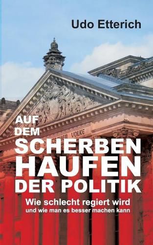 Cover image for Auf dem Scherbenhaufen der Politik: Wie schlecht regiert wird und wie man es besser machen kann