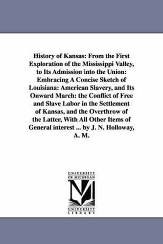 Cover image for History of Kansas: From the First Exploration of the Mississippi Valley, to Its Admission Into the Union: Embracing a Concise Sketch of L