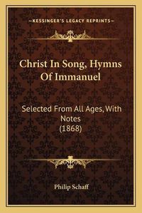 Cover image for Christ in Song, Hymns of Immanuel: Selected from All Ages, with Notes (1868)