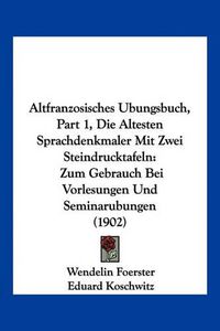 Cover image for Altfranzosisches Ubungsbuch, Part 1, Die Altesten Sprachdenkmaler Mit Zwei Steindrucktafeln: Zum Gebrauch Bei Vorlesungen Und Seminarubungen (1902)