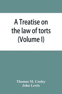 Cover image for A Treatise on the law of torts, or the wrongs which arise independently of contract (Volume I)
