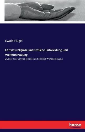 Carlyles religioese und sittliche Entwicklung und Weltanschauung: Zweiter Teil: Carlyles religioese und sittliche Weltanschauung