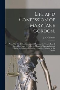 Cover image for Life and Confession of Mary Jane Gordon,: Who Was Tried, Condemned, and Hung, on the Twenty-fourth Day of February, 1849, for the Murder of Jane Anderson, a Native of Covington Kentucky: Carefully Collected by the Author
