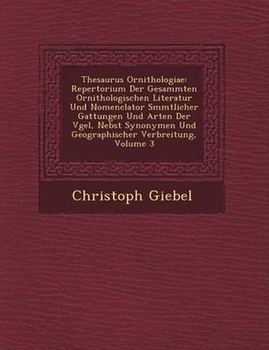 Cover image for Thesaurus Ornithologiae: Repertorium Der Gesammten Ornithologischen Literatur Und Nomenclator S Mmtlicher Gattungen Und Arten Der V Gel, Nebst Synonymen Und Geographischer Verbreitung, Volume 3