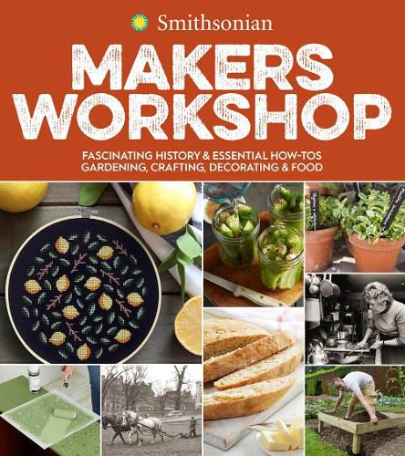 Cover image for Smithsonian Makers Workshop: Fascinating History & Essential How-Tos: Gardening, Crafting, Decorating & Food