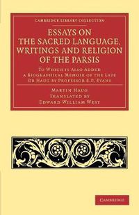 Cover image for Essays on the Sacred Language, Writings and Religion of the Parsis: To which is Also Added a Biographical Memoir of the Late Dr Haug by Professor E. P. Evans