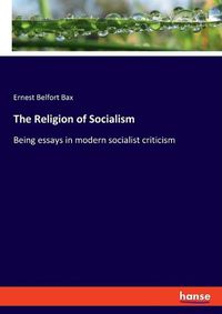 Cover image for The Religion of Socialism: Being essays in modern socialist criticism