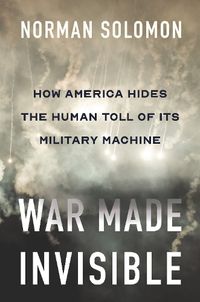 Cover image for War Made Invisible: How America Hides the Human Toll of Its Military Machine