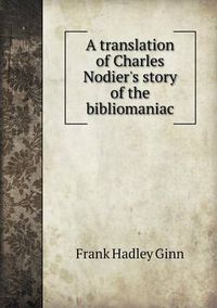 Cover image for A Translation of Charles Nodier's Story of the Bibliomaniac
