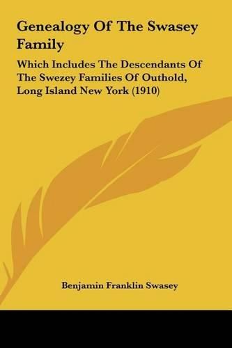 Cover image for Genealogy of the Swasey Family: Which Includes the Descendants of the Swezey Families of Outhold, Long Island New York (1910)