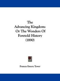 Cover image for The Advancing Kingdom: Or the Wonders of Foretold History (1890)