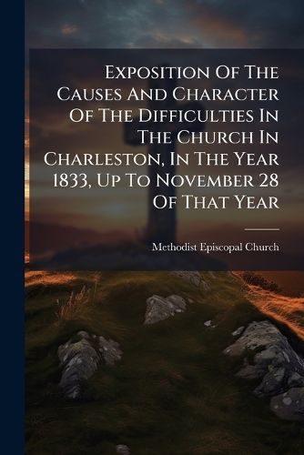 Cover image for Exposition of the Causes and Character of the Difficulties in the Church in Charleston, in the Year 1833, Up to November 28 of That Year