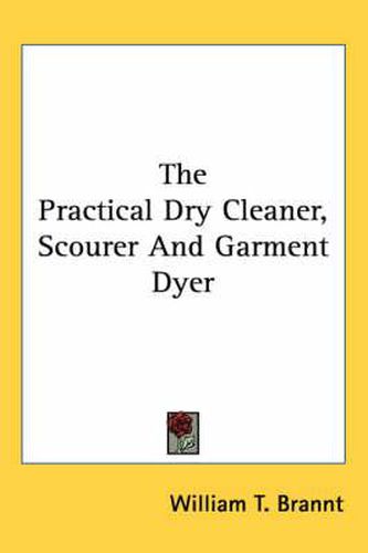 Cover image for The Practical Dry Cleaner, Scourer and Garment Dyer