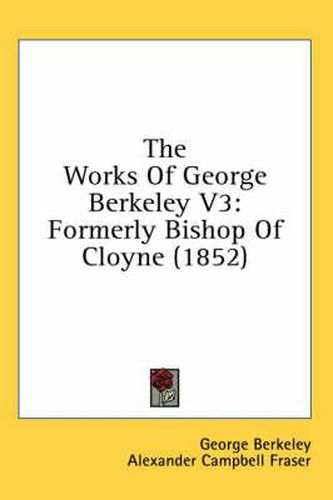 Cover image for The Works of George Berkeley V3: Formerly Bishop of Cloyne (1852)