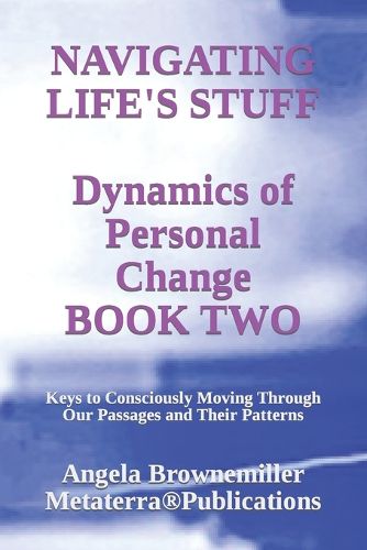 Navigating Life's Stuff -- Dynamics of Personal Change, Book Two: Keys to Consciously Moving Through Our Passages and Their Patterns