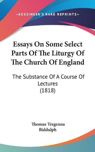 Cover image for Essays on Some Select Parts of the Liturgy of the Church of England: The Substance of a Course of Lectures (1818)