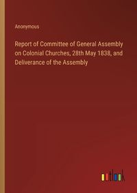 Cover image for Report of Committee of General Assembly on Colonial Churches, 28th May 1838, and Deliverance of the Assembly