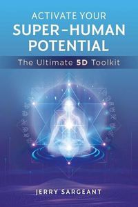 Cover image for Activate Your Super-Human Potential: The Ultimate 5D Toolkit