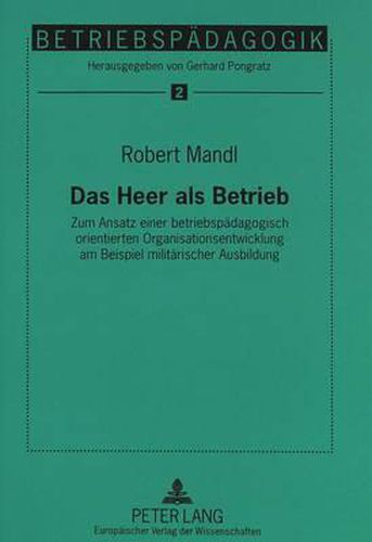 Cover image for Das Heer ALS Betrieb: Zum Ansatz Einer Betriebspaedagogisch Orientierten Organisationsentwicklung Am Beispiel Militaerischer Ausbildung