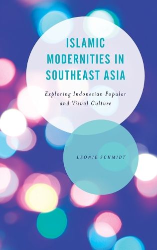 Cover image for Islamic Modernities in Southeast Asia: Exploring Indonesian Popular and Visual Culture