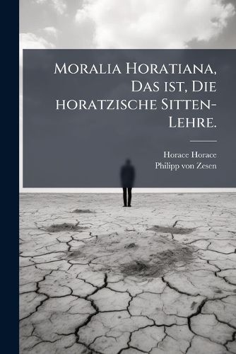 Cover image for Moralia Horatiana, Das Ist, Die Horatzische Sitten-Lehre: Aus Der Ernst-Sittigen Geselschaft Der Alten Weise-Meister Gezogen, Und Mit 113 [I.E. 103] in Kupfer Gestochenen Sinn-Bildern, Und Eben So Viel Erklrungen Und Andern Anmrkungen Vorgestellet