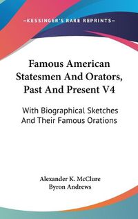 Cover image for Famous American Statesmen and Orators, Past and Present V4: With Biographical Sketches and Their Famous Orations