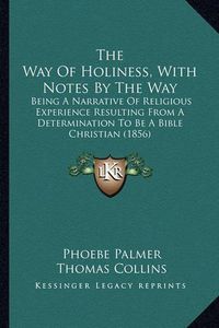 Cover image for The Way of Holiness, with Notes by the Way: Being a Narrative of Religious Experience Resulting from a Determination to Be a Bible Christian (1856)