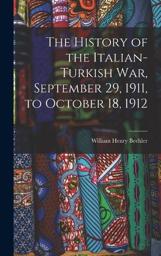 Cover image for The History of the Italian-Turkish War, September 29, 1911, to October 18, 1912