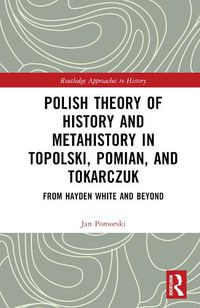 Cover image for Polish Theory of History and Metahistory in Topolski, Pomian, and Tokarczuk