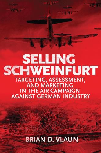 Cover image for Selling Schweinfurt: Targeting Assessment and Marketing in the Air Campaign Against German Industry