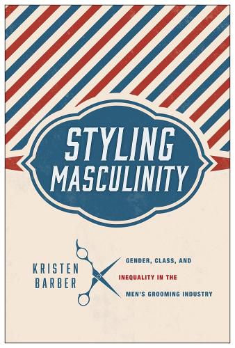 Cover image for Styling Masculinity: Gender, Class, and Inequality in the Men's Grooming Industry