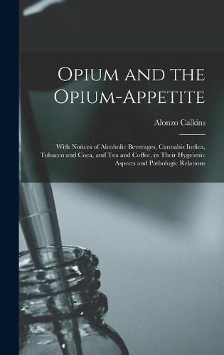 Cover image for Opium and the Opium-appetite: With Notices of Alcoholic Beverages, Cannabis Indica, Tobacco and Coca, and Tea and Coffee, in Their Hygeienic Aspects and Pathologic Relations