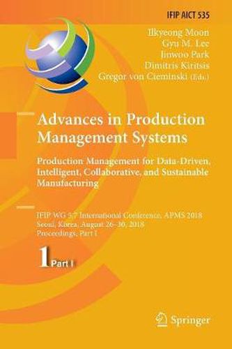 Advances in Production Management Systems. Production Management for Data-Driven, Intelligent, Collaborative, and Sustainable Manufacturing: IFIP WG 5.7 International Conference, APMS 2018, Seoul, Korea, August 26-30, 2018, Proceedings, Part I