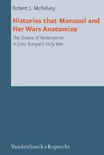 Cover image for Histories that Mansoul and Her Wars Anatomize: The Drama of Redemption in John Bunyan's Holy War