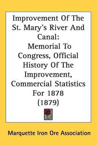 Cover image for Improvement of the St. Mary's River and Canal: Memorial to Congress, Official History of the Improvement, Commercial Statistics for 1878 (1879)